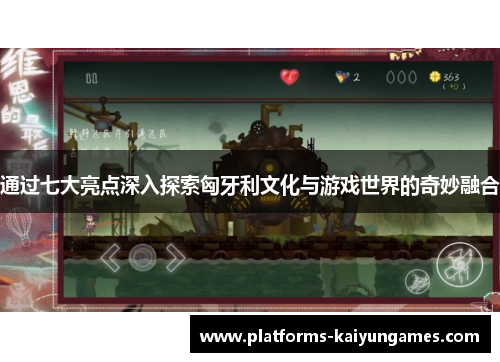 通过七大亮点深入探索匈牙利文化与游戏世界的奇妙融合