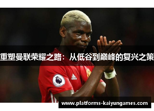 重塑曼联荣耀之路：从低谷到巅峰的复兴之策